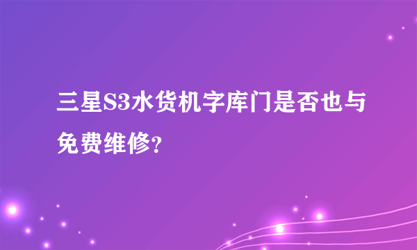 三星S3水货机字库门是否也与免费维修？