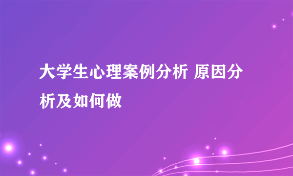 大学生心理案例分析 原因分析及如何做