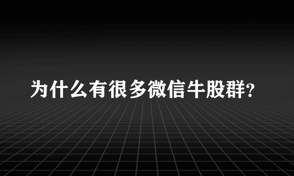 为什么有很多微信牛股群？