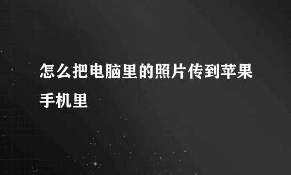 怎么把电脑里的照片传到苹果手机里