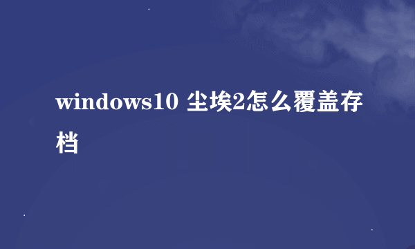 windows10 尘埃2怎么覆盖存档