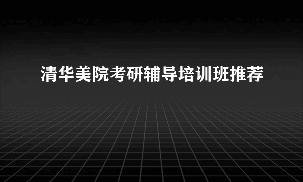 清华美院考研辅导培训班推荐