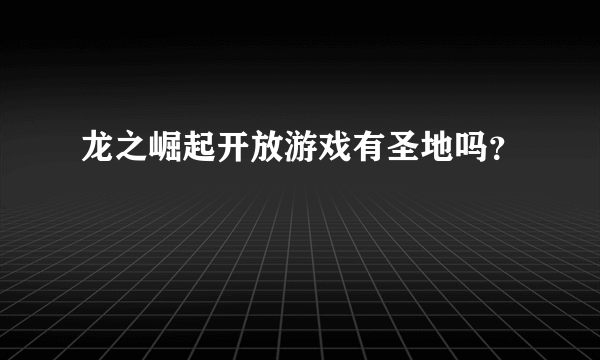 龙之崛起开放游戏有圣地吗？