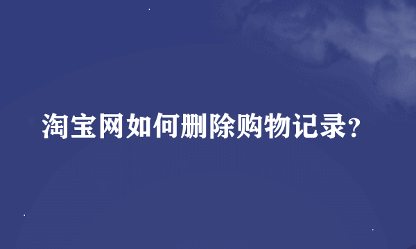 淘宝网如何删除购物记录？