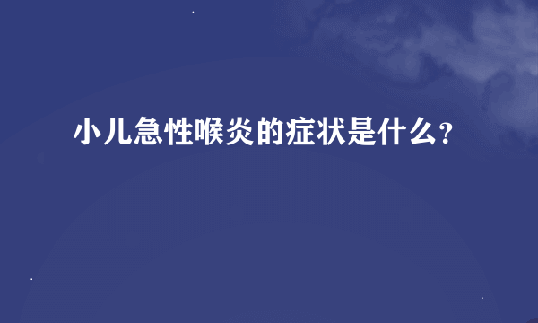 小儿急性喉炎的症状是什么？