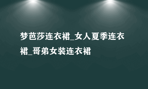 梦芭莎连衣裙_女人夏季连衣裙_哥弟女装连衣裙