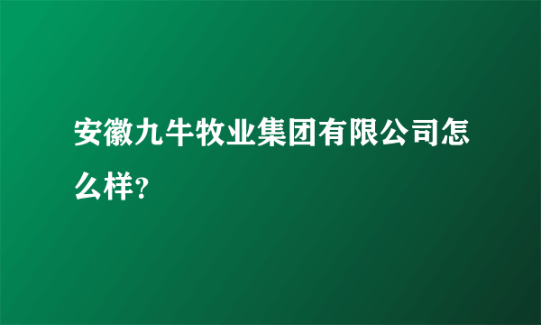 安徽九牛牧业集团有限公司怎么样？