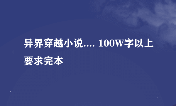 异界穿越小说.... 100W字以上要求完本