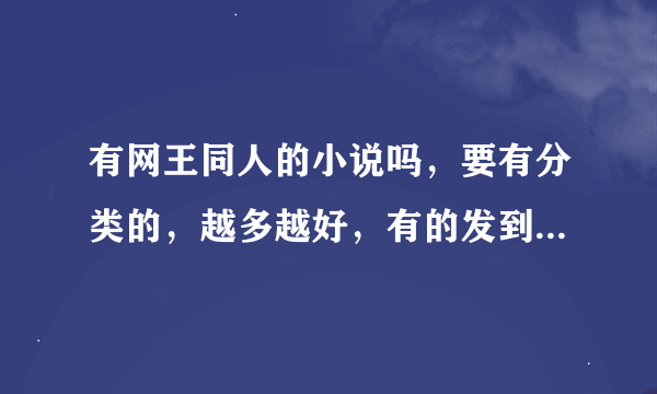 有网王同人的小说吗，要有分类的，越多越好，有的发到QQ644934561，