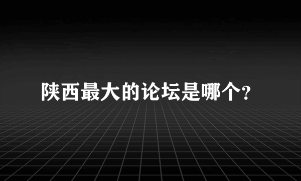 陕西最大的论坛是哪个？