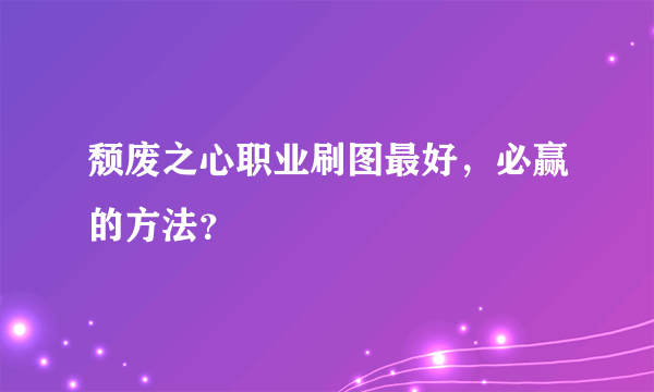 颓废之心职业刷图最好，必赢的方法？