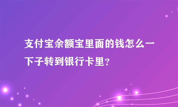 支付宝余额宝里面的钱怎么一下子转到银行卡里？