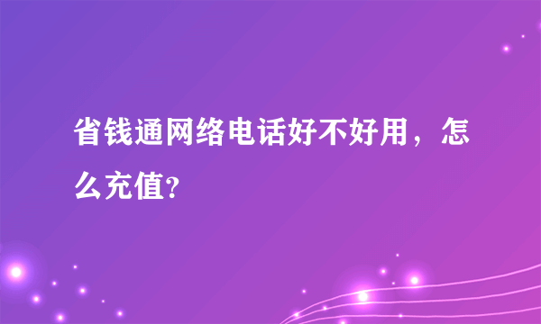 省钱通网络电话好不好用，怎么充值？