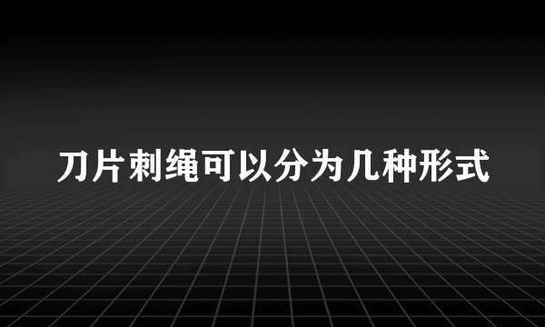 刀片刺绳可以分为几种形式