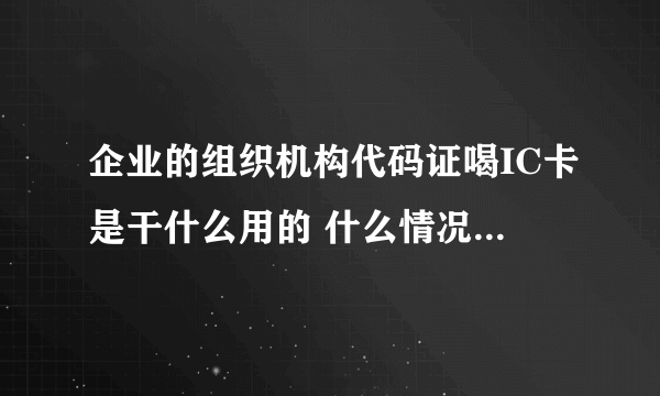 企业的组织机构代码证喝IC卡是干什么用的 什么情况下会用到