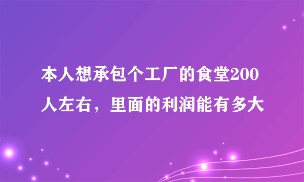 本人想承包个工厂的食堂200人左右，里面的利润能有多大