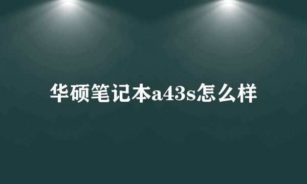 华硕笔记本a43s怎么样