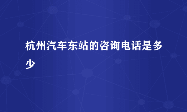 杭州汽车东站的咨询电话是多少