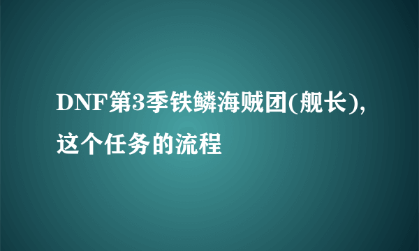 DNF第3季铁鳞海贼团(舰长),这个任务的流程