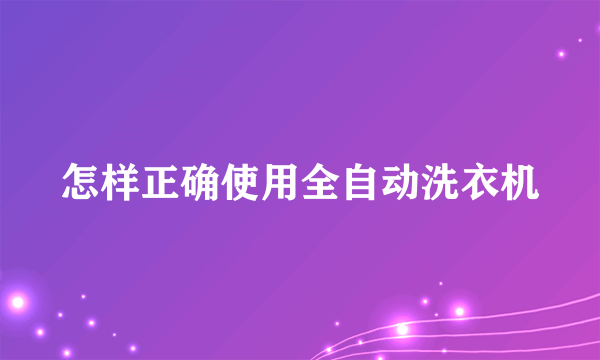 怎样正确使用全自动洗衣机