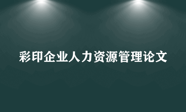 彩印企业人力资源管理论文