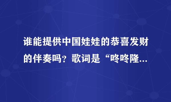 谁能提供中国娃娃的恭喜发财的伴奏吗？歌词是“咚咚隆咚锵 ······恭喜呀恭喜发呀发大财，好运当头，