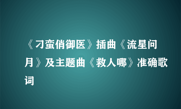 《刁蛮俏御医》插曲《流星问月》及主题曲《救人哪》准确歌词