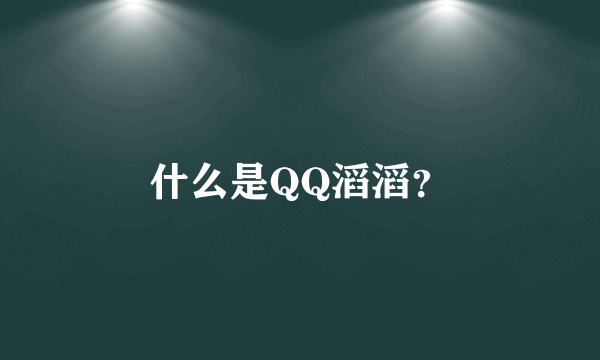 什么是QQ滔滔？