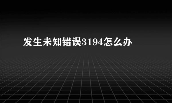 发生未知错误3194怎么办