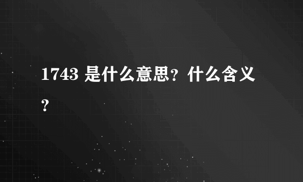 1743 是什么意思？什么含义？