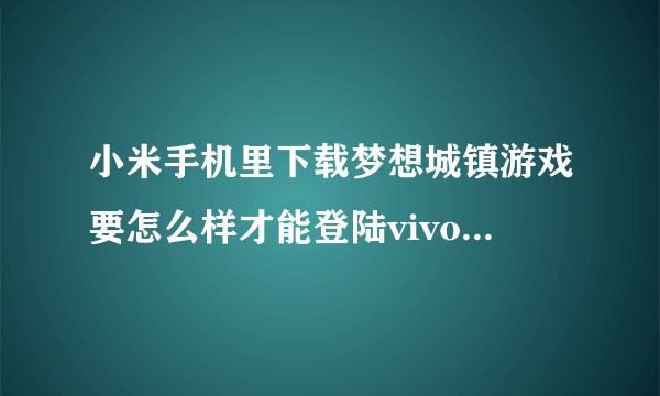 小米手机里下载梦想城镇游戏要怎么样才能登陆vivo手机里的账号呢？