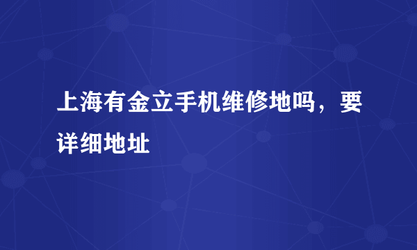 上海有金立手机维修地吗，要详细地址