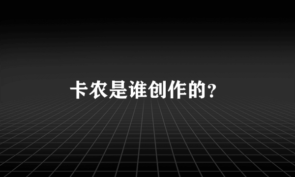 卡农是谁创作的？