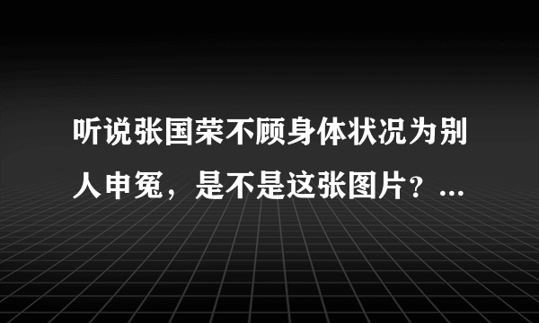 听说张国荣不顾身体状况为别人申冤，是不是这张图片？然后这件事情是怎么一回事，清楚这张照片的朋友能详