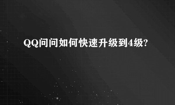 QQ问问如何快速升级到4级?