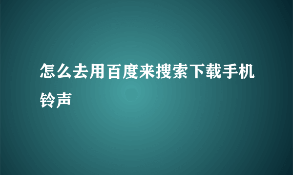 怎么去用百度来搜索下载手机铃声