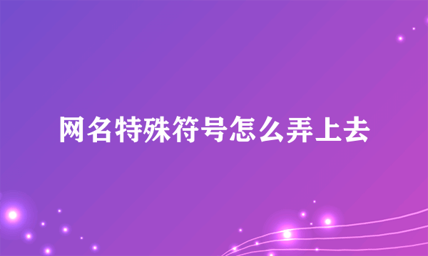 网名特殊符号怎么弄上去