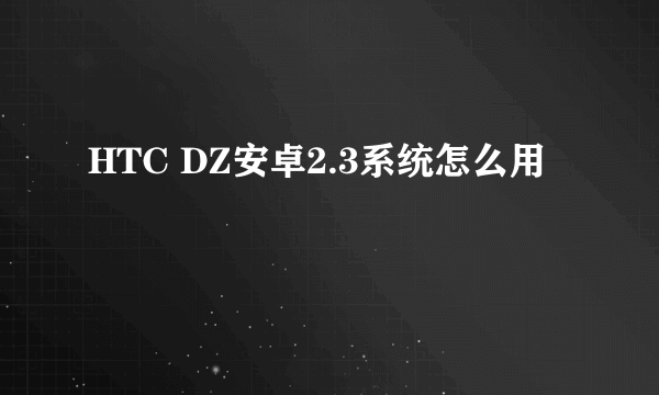 HTC DZ安卓2.3系统怎么用