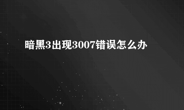 暗黑3出现3007错误怎么办