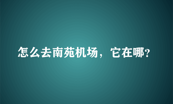 怎么去南苑机场，它在哪？