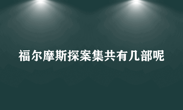 福尔摩斯探案集共有几部呢