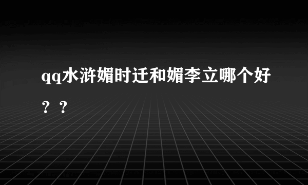 qq水浒媚时迁和媚李立哪个好？？