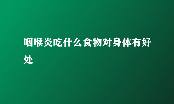 咽喉炎吃什么食物对身体有好处