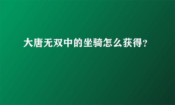 大唐无双中的坐骑怎么获得？