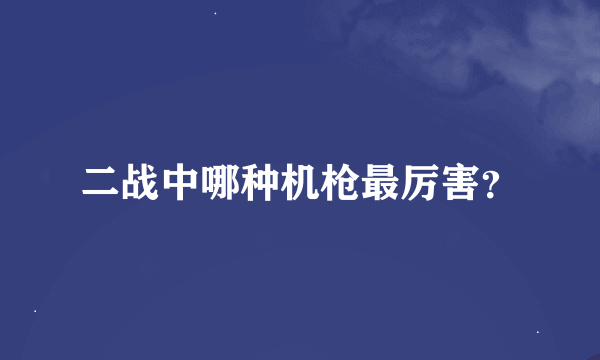 二战中哪种机枪最厉害？