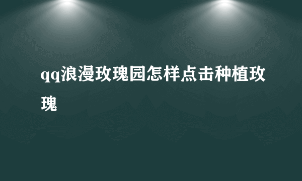 qq浪漫玫瑰园怎样点击种植玫瑰