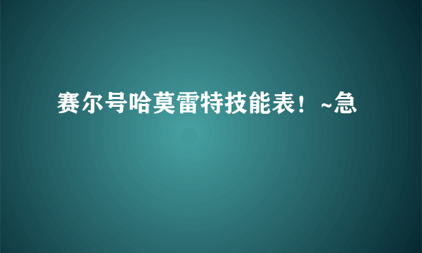 赛尔号哈莫雷特技能表！~急