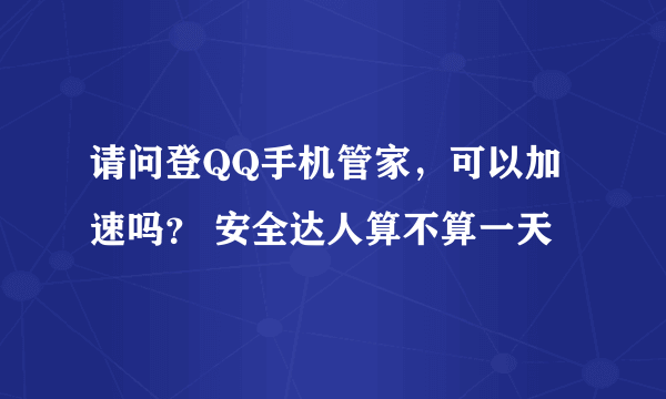 请问登QQ手机管家，可以加速吗？ 安全达人算不算一天