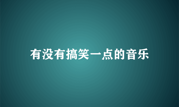 有没有搞笑一点的音乐