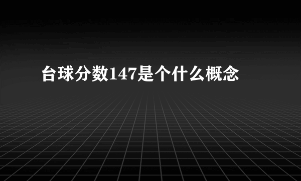 台球分数147是个什么概念